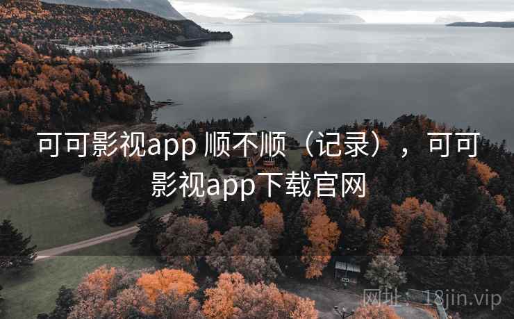 可可影视app 顺不顺（记录），可可影视app下载官网
