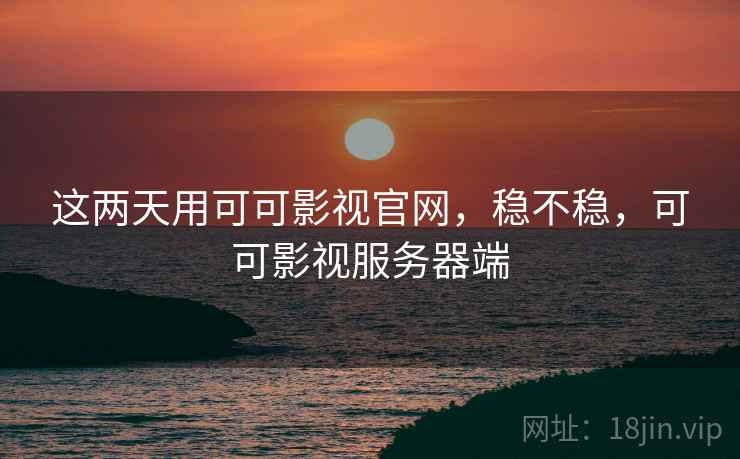这两天用可可影视官网，稳不稳，可可影视服务器端