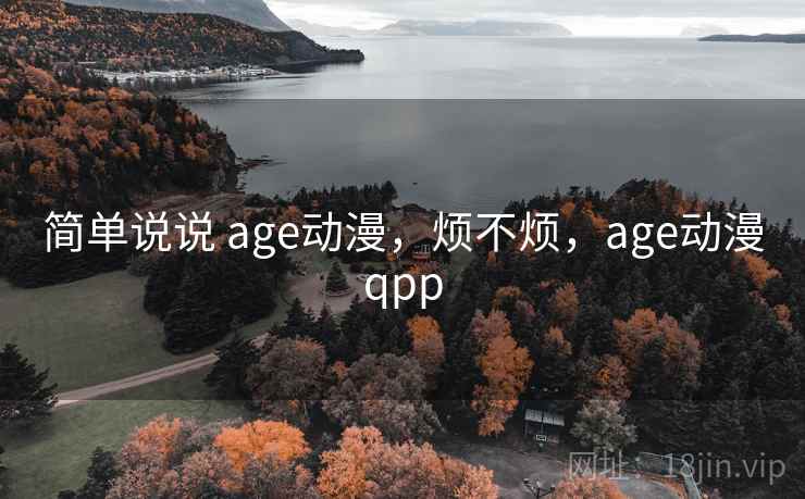 简单说说 age动漫，烦不烦，age动漫qpp