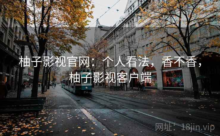 柚子影视官网：个人看法，香不香，柚子影视客户端  第2张