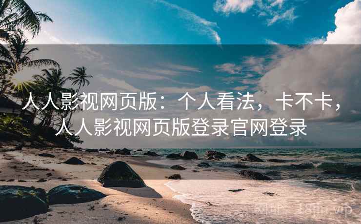 人人影视网页版：个人看法，卡不卡，人人影视网页版登录官网登录