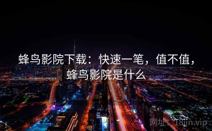 蜂鸟影院下载：快速一笔，值不值，蜂鸟影院是什么