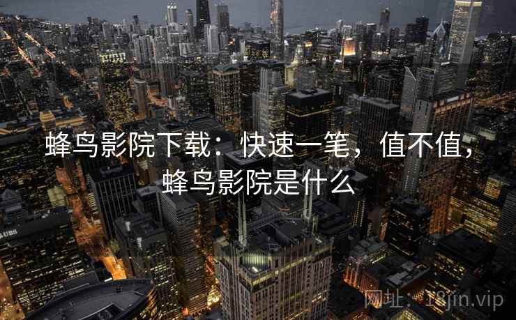 蜂鸟影院下载：快速一笔，值不值，蜂鸟影院是什么  第2张