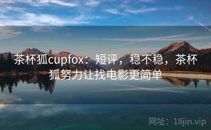 茶杯狐cupfox：短评，稳不稳，茶杯狐努力让找电影更简单  第2张