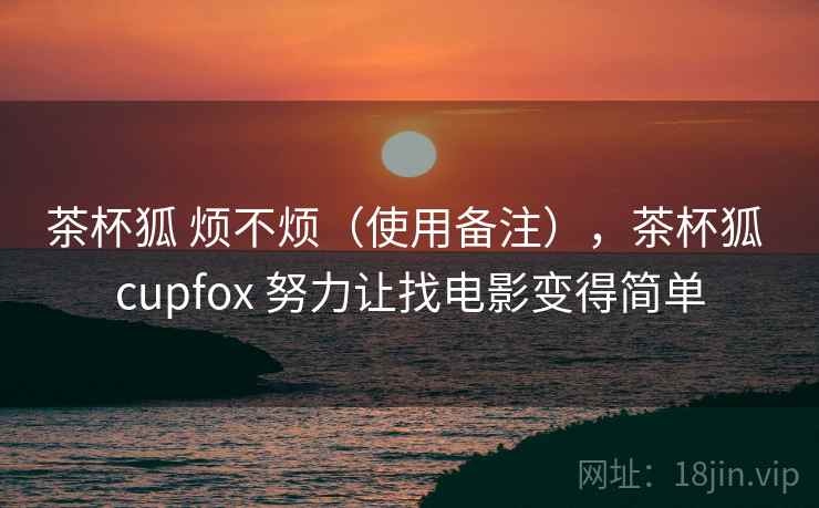 茶杯狐 烦不烦（使用备注），茶杯狐 cupfox 努力让找电影变得简单  第2张