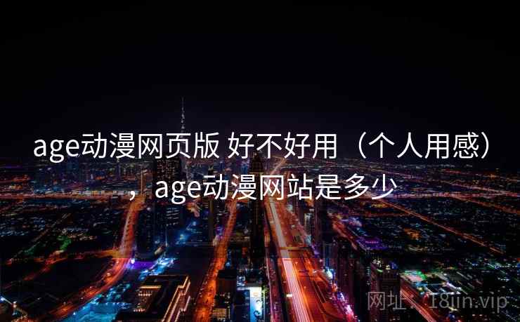 age动漫网页版 好不好用（个人用感），age动漫网站是多少