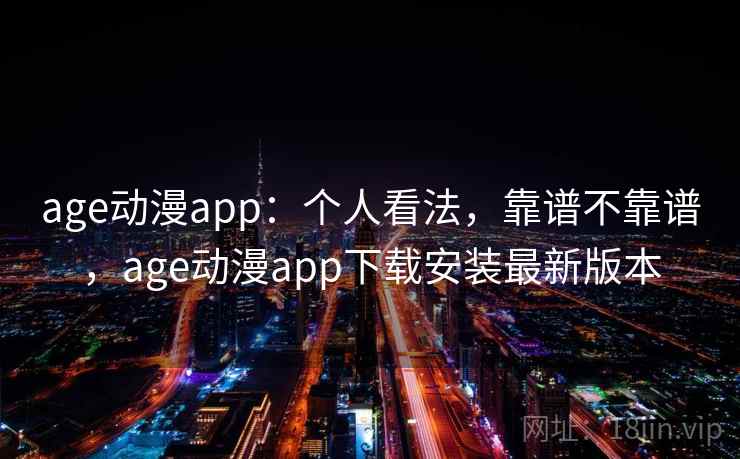 age动漫app：个人看法，靠谱不靠谱，age动漫app下载安装最新版本