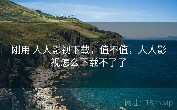 刚用 人人影视下载，值不值，人人影视怎么下载不了了
