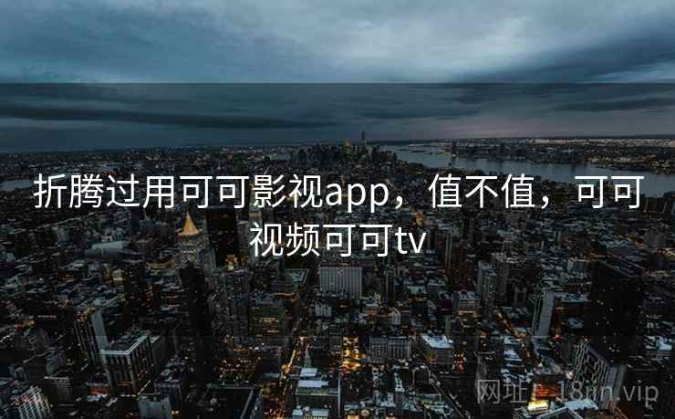 折腾过用可可影视app，值不值，可可视频可可tv  第2张