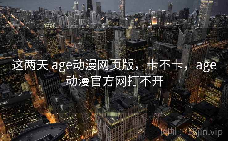 这两天 age动漫网页版,卡不卡,age动漫官方网打不开 第2张 这两天 age动漫网页版,卡不卡,age动漫官方网打不开 第2张