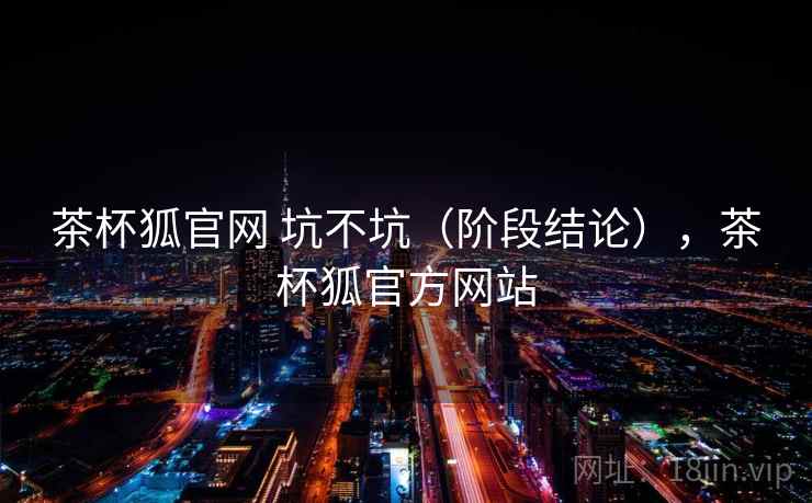 茶杯狐官网 坑不坑（阶段结论），茶杯狐官方网站  第2张