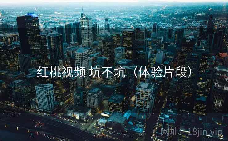 红桃视频 坑不坑(体验片段)