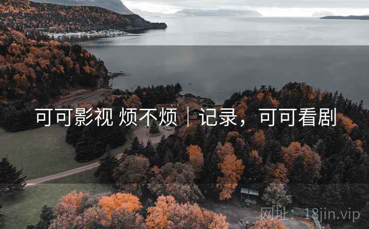可可影视 烦不烦｜记录，可可看剧