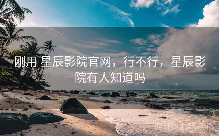 刚用 星辰影院官网，行不行，星辰影院有人知道吗  第2张