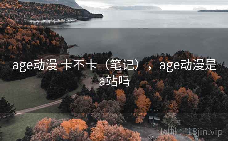 age动漫 卡不卡(笔记),age动漫是a站吗 第2张 age动漫 卡不卡(笔记),age动漫是a站吗 第2张