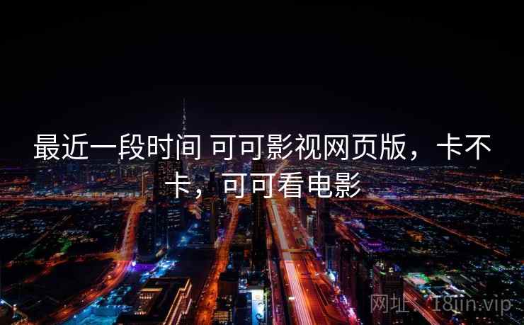 最近一段时间 可可影视网页版，卡不卡，可可看电影  第2张