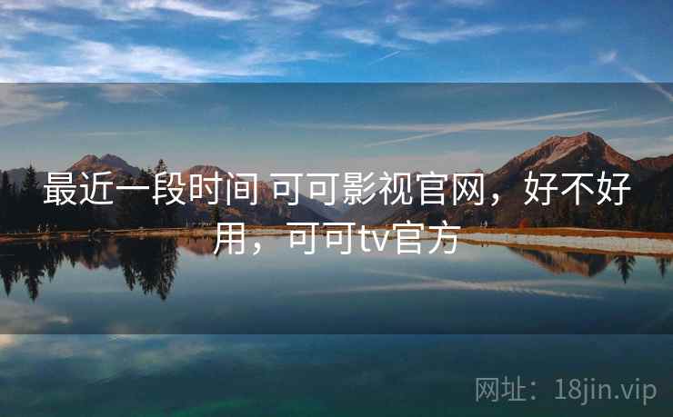 最近一段时间 可可影视官网，好不好用，可可tv官方  第2张