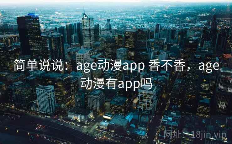 简单说说：age动漫app 香不香，age动漫有app吗