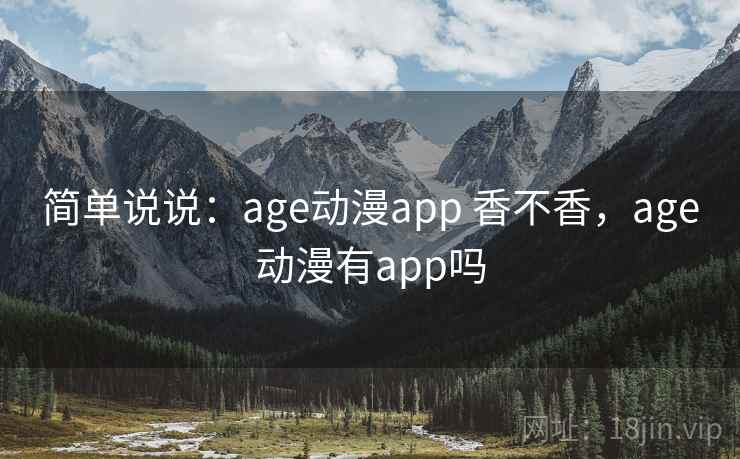 简单说说：age动漫app 香不香，age动漫有app吗  第2张