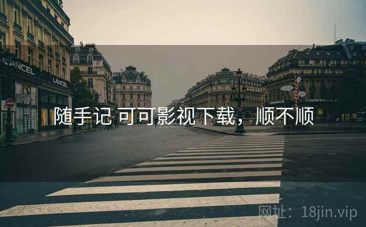 随手记 可可影视下载,顺不顺