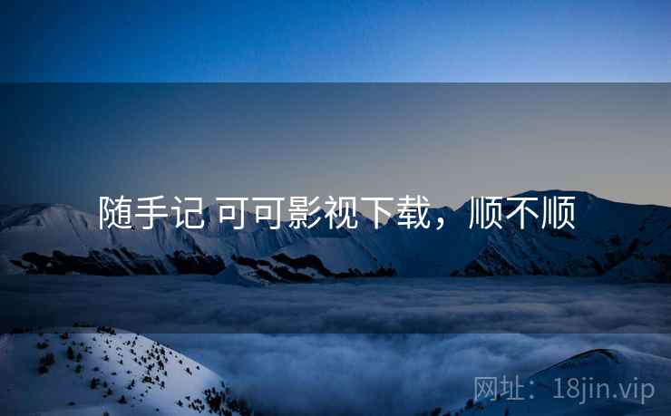 随手记 可可影视下载,顺不顺 第2张 随手记 可可影视下载,顺不顺 第2张
