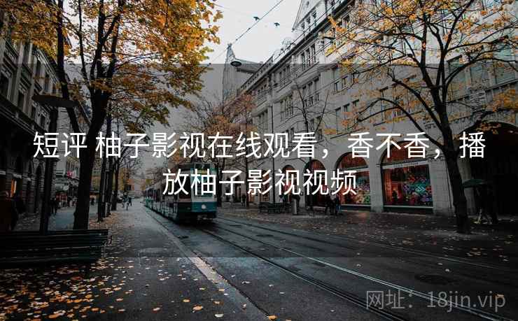 短评 柚子影视在线观看,香不香,播放柚子影视视频 第2张 短评 柚子影视在线观看,香不香,播放柚子影视视频 第2张
