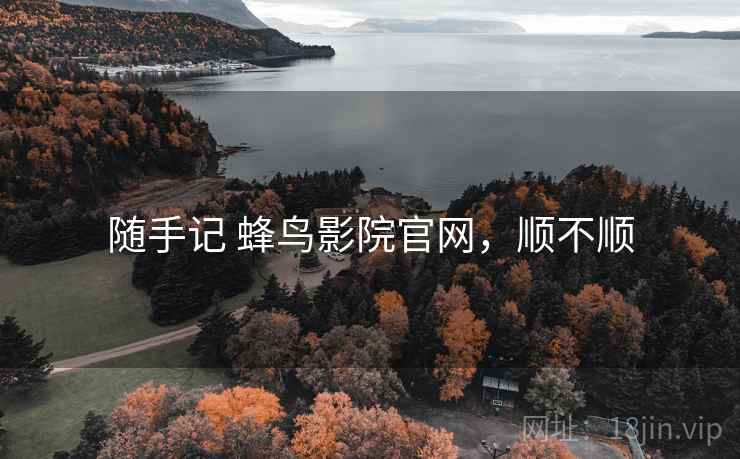 随手记 蜂鸟影院官网,顺不顺 第2张 随手记 蜂鸟影院官网,顺不顺 第2张