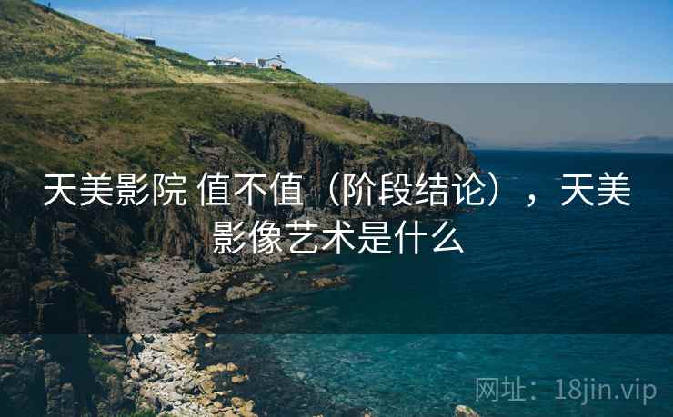 天美影院 值不值(阶段结论),天美影像艺术是什么 第2张 天美影院 值不值(阶段结论),天美影像艺术是什么 第2张