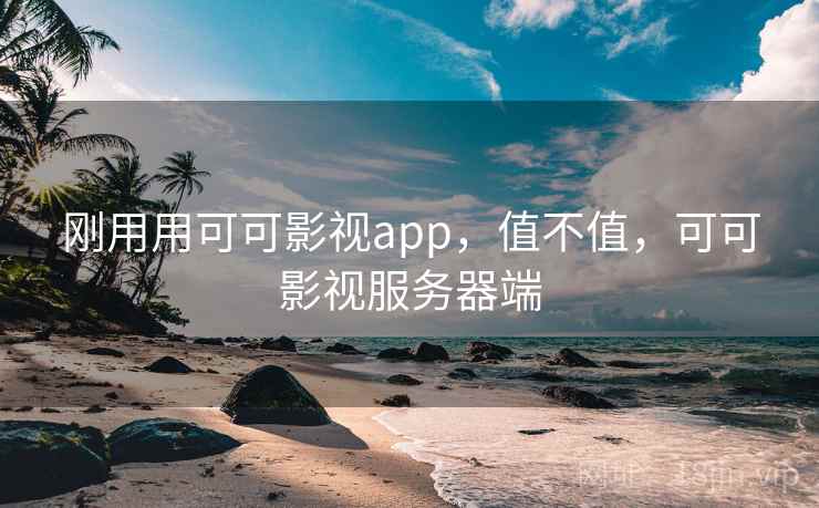 刚用用可可影视app,值不值,可可影视服务器端