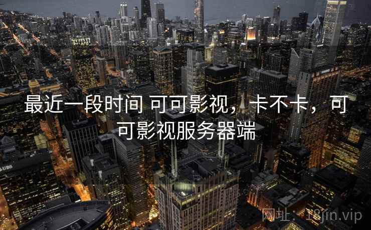 最近一段时间 可可影视,卡不卡,可可影视服务器端 第2张 最近一段时间 可可影视,卡不卡,可可影视服务器端 第2张