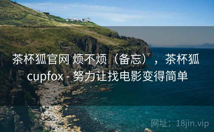 茶杯狐官网 烦不烦(备忘),茶杯狐 cupfox - 努力让找电影变得简单 第2张 茶杯狐官网 烦不烦(备忘),茶杯狐 cupfox - 努力让找电影变得简单 第2张