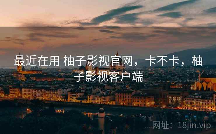 最近在用 柚子影视官网,卡不卡,柚子影视客户端 第2张 最近在用 柚子影视官网,卡不卡,柚子影视客户端 第2张