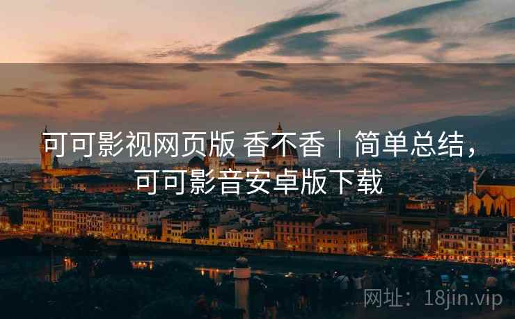 可可影视网页版 香不香｜简单总结，可可影音安卓版下载