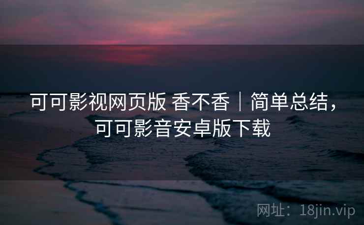 可可影视网页版 香不香|简单总结,可可影音安卓版下载 第2张 可可影视网页版 香不香|简单总结,可可影音安卓版下载 第2张