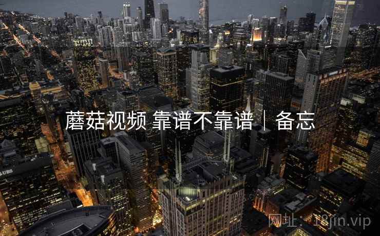 蘑菇视频 靠谱不靠谱｜备忘  第2张