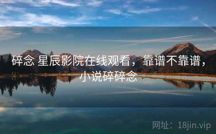 碎念 星辰影院在线观看,靠谱不靠谱,小说碎碎念 第2张 碎念 星辰影院在线观看,靠谱不靠谱,小说碎碎念 第2张