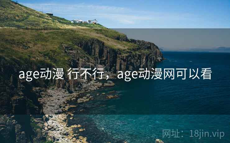 age动漫 行不行,age动漫网可以看 第2张 age动漫 行不行,age动漫网可以看 第2张