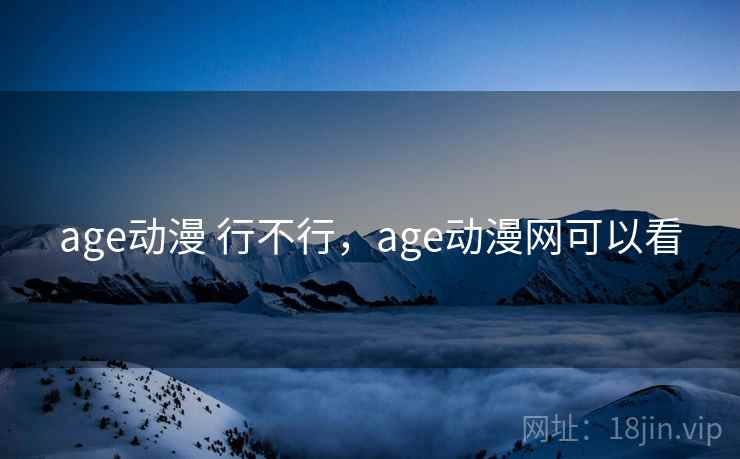 age动漫 行不行,age动漫网可以看