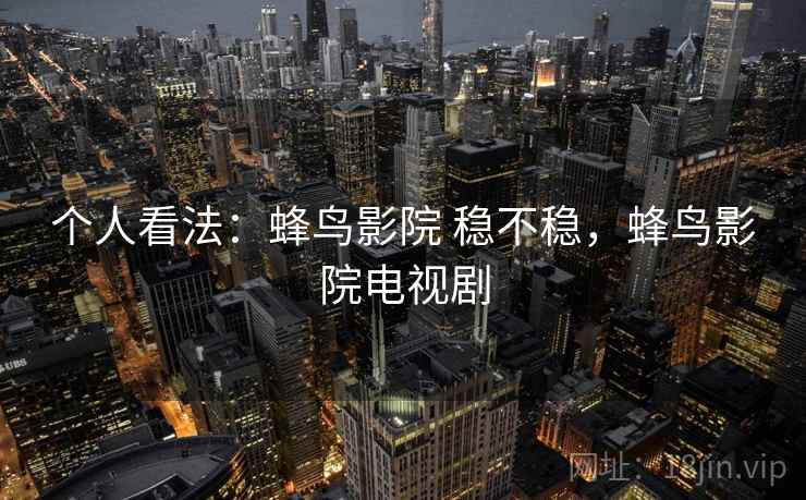 个人看法:蜂鸟影院 稳不稳,蜂鸟影院电视剧
