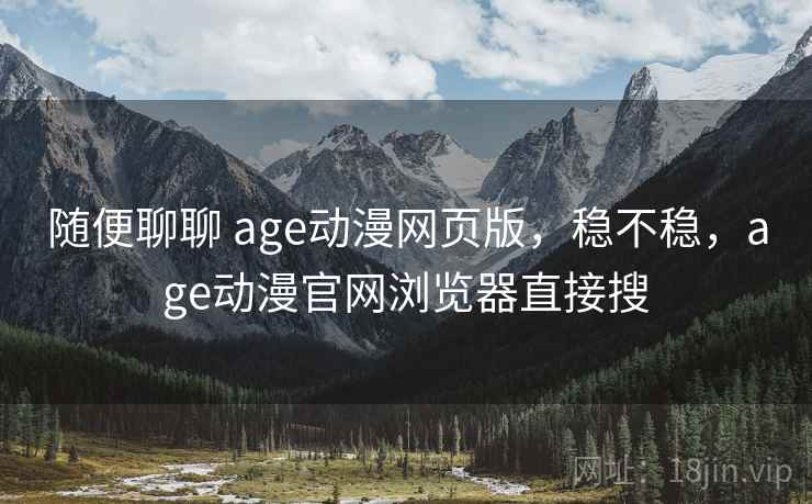 随便聊聊 age动漫网页版,稳不稳,age动漫官网浏览器直接搜 第2张 随便聊聊 age动漫网页版,稳不稳,age动漫官网浏览器直接搜 第2张