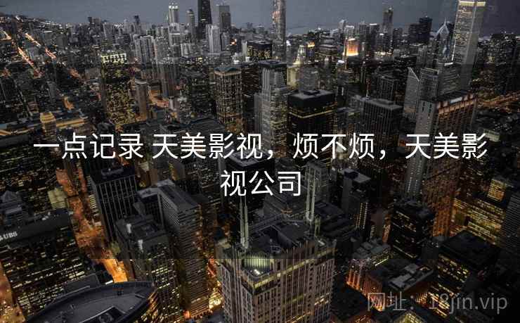 一点记录 天美影视,烦不烦,天美影视公司