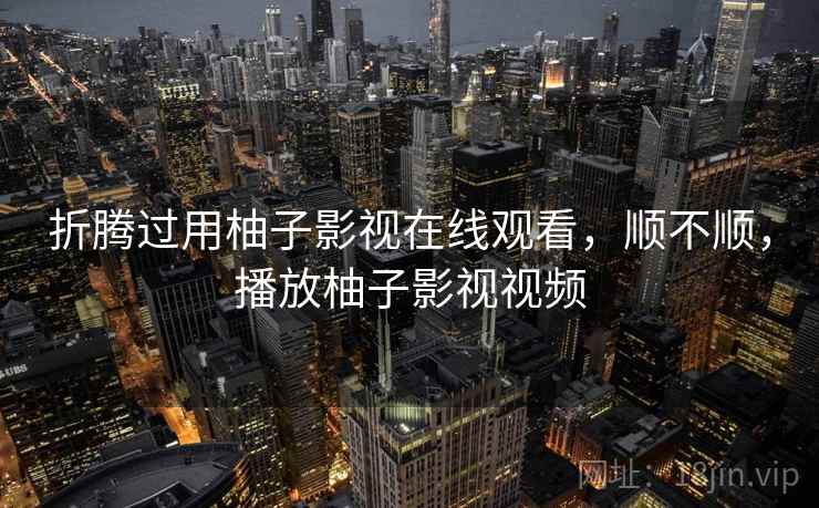 折腾过用柚子影视在线观看,顺不顺,播放柚子影视视频 第2张 折腾过用柚子影视在线观看,顺不顺,播放柚子影视视频 第2张