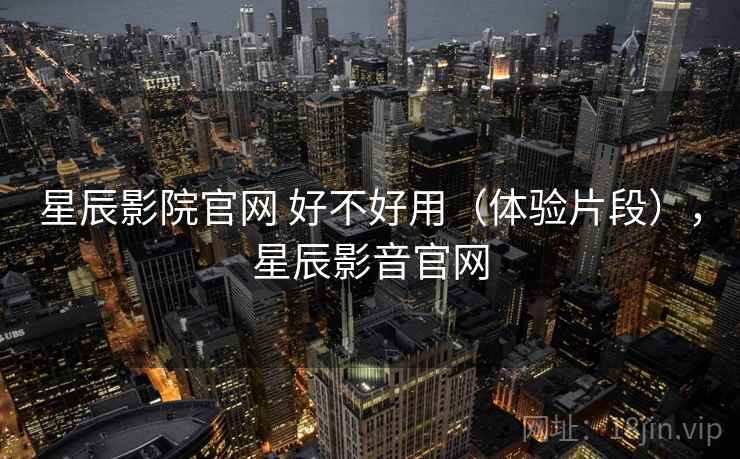 星辰影院官网 好不好用(体验片段),星辰影音官网 第2张 星辰影院官网 好不好用(体验片段),星辰影音官网 第2张