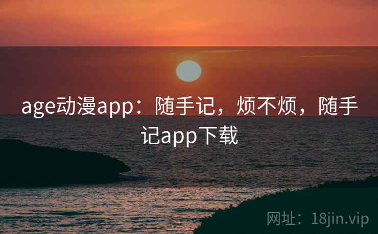 age动漫app:随手记,烦不烦,随手记app下载