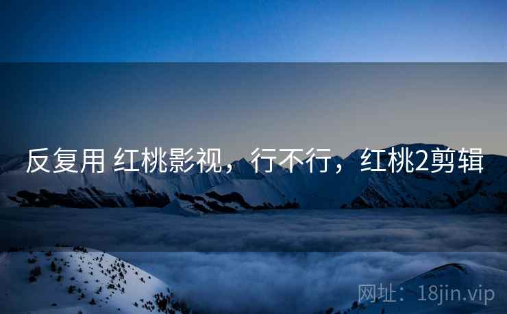 反复用 红桃影视,行不行,红桃2剪辑 第2张 反复用 红桃影视,行不行,红桃2剪辑 第2张