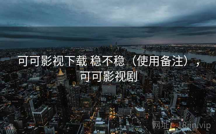 可可影视下载 稳不稳(使用备注),可可影视剧 第2张 可可影视下载 稳不稳(使用备注),可可影视剧 第2张