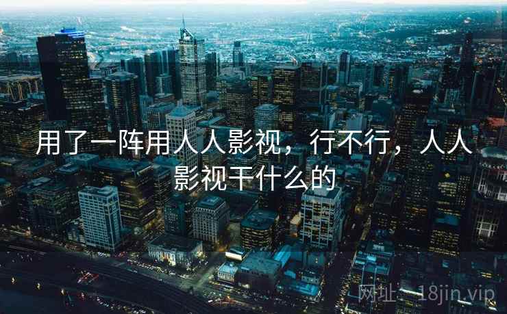 用了一阵用人人影视,行不行,人人影视干什么的