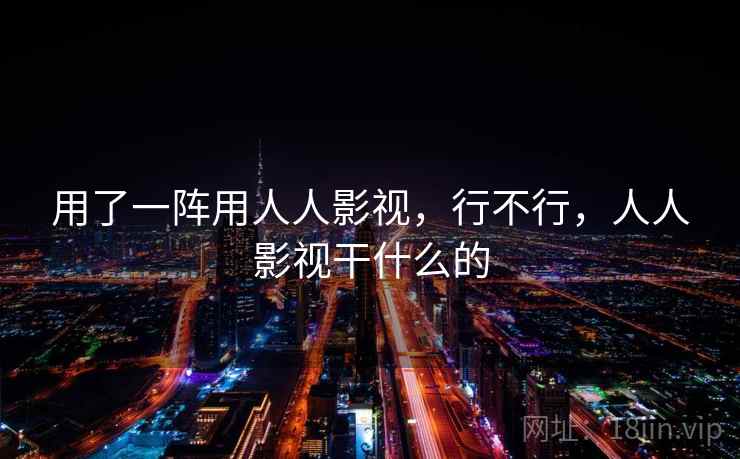 用了一阵用人人影视,行不行,人人影视干什么的 第2张 用了一阵用人人影视,行不行,人人影视干什么的 第2张