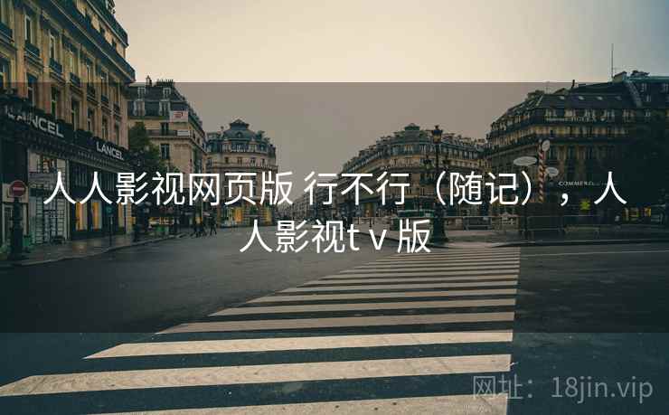 人人影视网页版 行不行(随记),人人影视tⅴ版