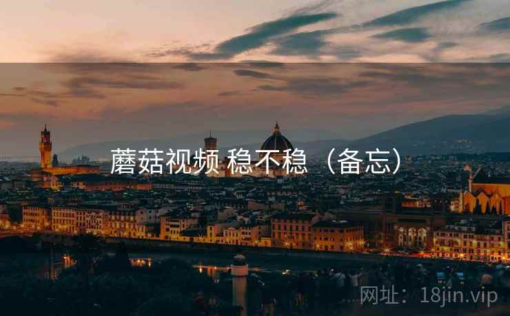 蘑菇视频 稳不稳(备忘) 第2张 蘑菇视频 稳不稳(备忘) 第2张